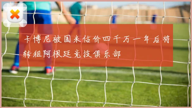 卡博尼被国米估价四千万一年后将转租阿根廷竞技俱乐部
