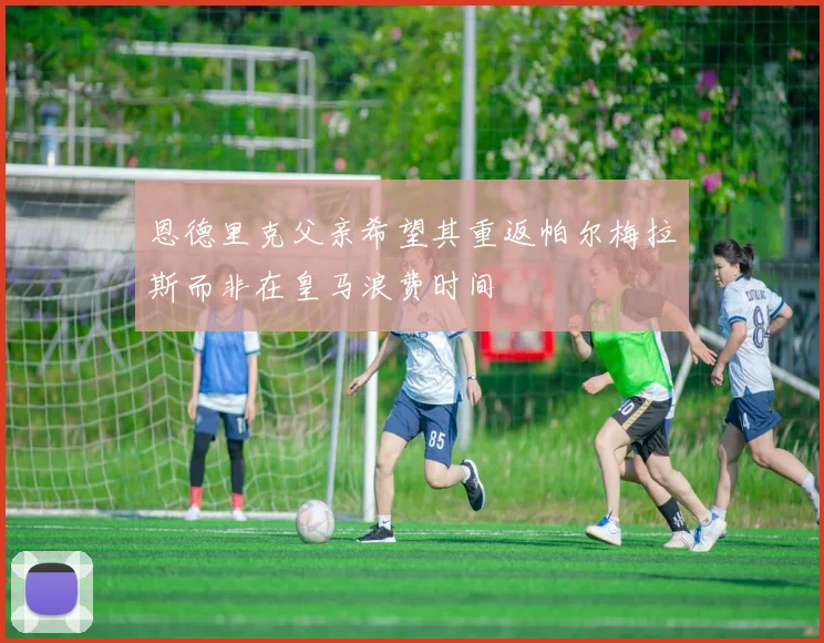 恩德里克父亲希望其重返帕尔梅拉斯而非在皇马浪费时间