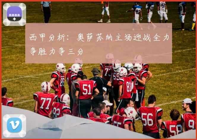 西甲分析：奥萨苏纳主场迎战全力争胜力争三分