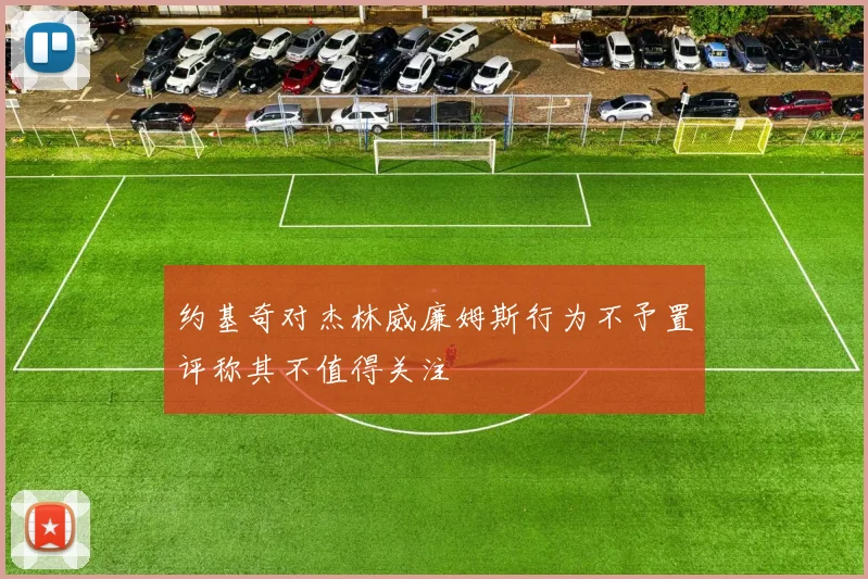 约基奇对杰林威廉姆斯行为不予置评称其不值得关注