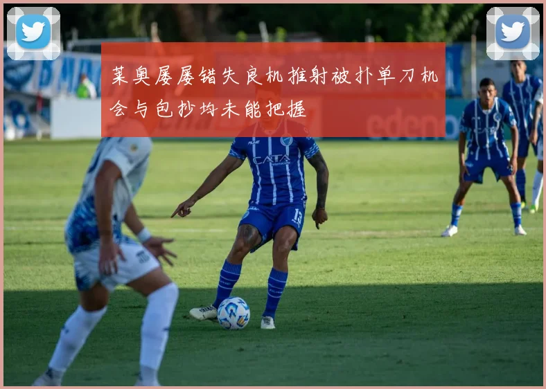 莱奥屡屡错失良机推射被扑单刀机会与包抄均未能把握