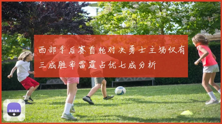 西部季后赛首轮对决勇士主场仅有三成胜率雷霆占优七成分析