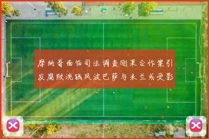 摩纳哥面临司法调查刚果合作案引发腐败洗钱风波巴萨与米兰或受影响