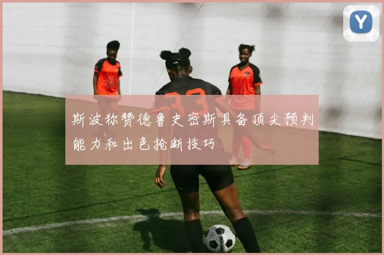 斯波称赞德鲁史密斯具备顶尖预判能力和出色抢断技巧