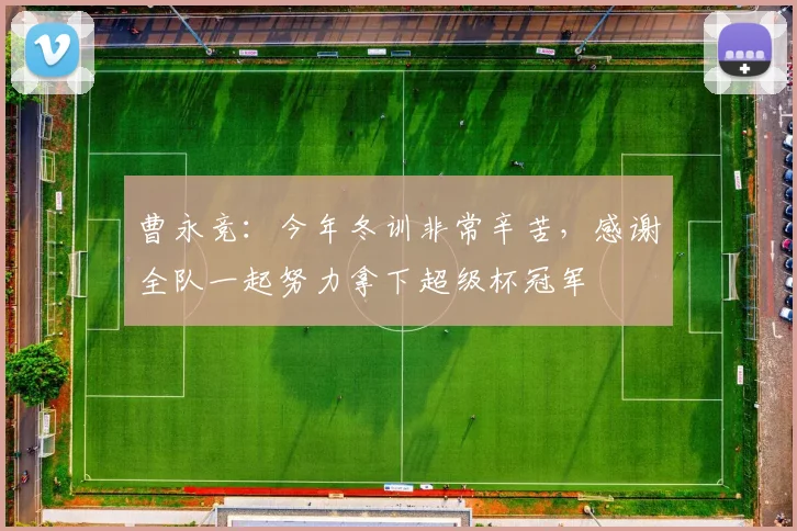 曹永竞：今年冬训非常辛苦，感谢全队一起努力拿下超级杯冠军