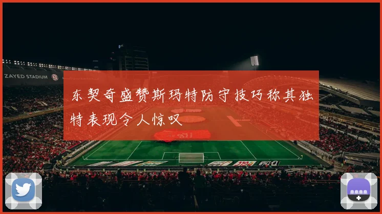 东契奇盛赞斯玛特防守技巧称其独特表现令人惊叹