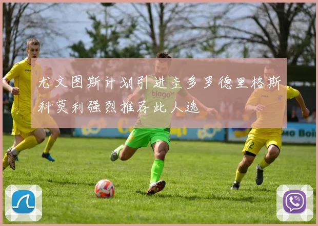 尤文图斯计划引进圭多罗德里格斯科莫利强烈推荐此人选