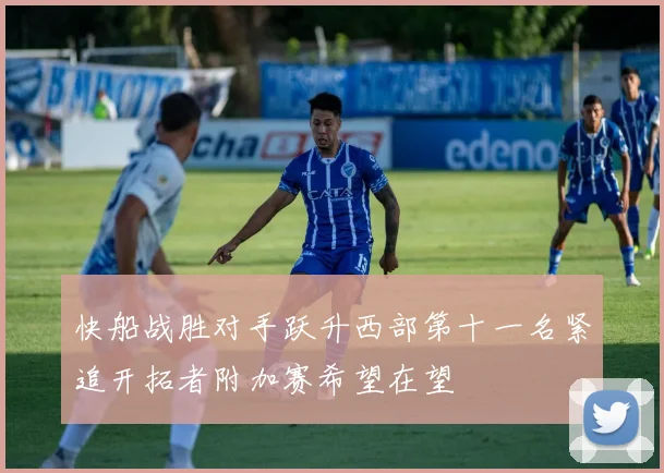快船战胜对手跃升西部第十一名紧追开拓者附加赛希望在望