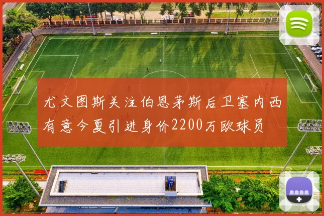 尤文图斯关注伯恩茅斯后卫塞内西有意今夏引进身价2200万欧球员