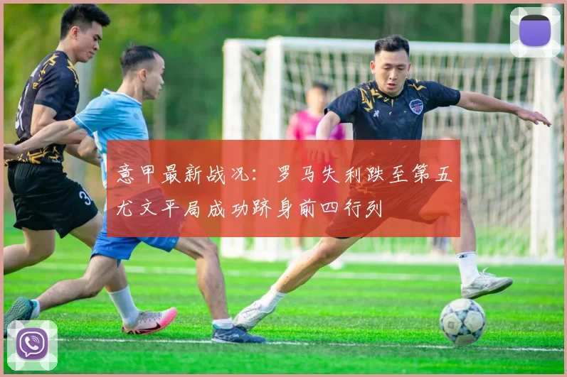 意甲最新战况：罗马失利跌至第五尤文平局成功跻身前四行列