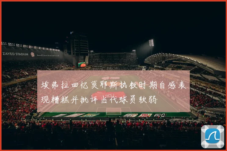埃弗拉回忆莫耶斯执教时期自感表现糟糕并批评当代球员软弱