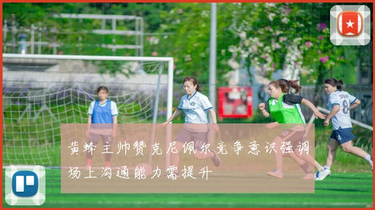 黄蜂主帅赞克尼佩尔竞争意识强调场上沟通能力需提升